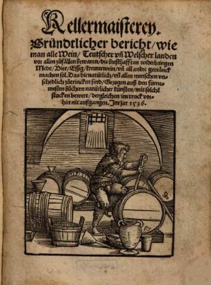 Kellermaisterey : Gründtlicher bericht, wie man alle Wein Teutscher vn[d] Welscher landen, vor allen zufällen bewaren, die bresthafften widerbringen, Medt, Bier, Essig, kreuterwein, vn[d] all andre getränck, machen sol