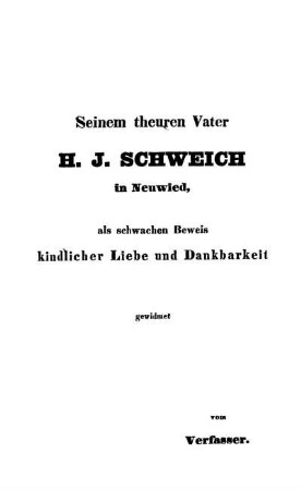 Seinem theuren Vater H. J. Schweich in Neuwied, als schwachen Beweis kindlicher Liebe und Dankbarkeit gewidmet vom Verfasser.