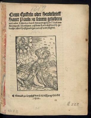 Czwu Episteln oder Sendtbrieff || Sanct Pauls zu seinem geliebten || mitbruder Timotheo durch den wirdigẽ hern Nicolaum || Krumpach Licentiaten auß dem Latein inß deutsch ge=||bracht/ ... ||