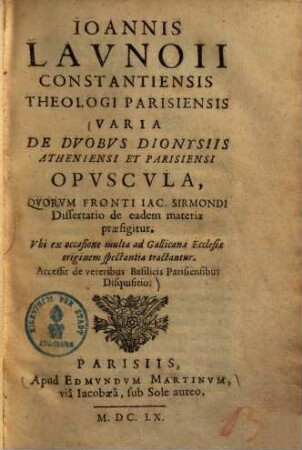 Varia de duobus Dionysiis Atheniensi et Parisiensi opuscula : quorum fronti Jac. Sirmondi dissertatio de eadem materia praefigitur ; Ubi ex occasione multa ad Gallicanae ecclesiae originem spectantia tractantur