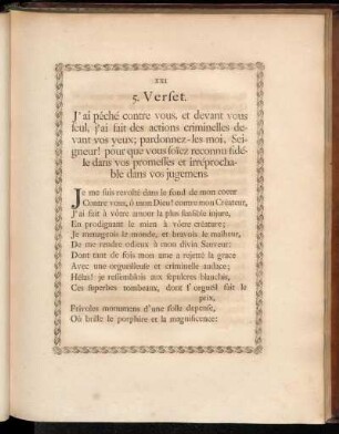 5. Verset. J'ai péché contre vous, et devant vous seul, j'ai fait des actions criminelles devant vos yeux; pardonnez-les moi, Segneur! pur que vous soïez reconnu fidéle dans vos promesses et irréprocahble dans vos jugemens.