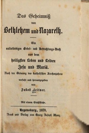 Das Geheimniß von Bethlehem und Nazareth : ein vollständiges Gebet- und Betrachtungsbuch aus dem heiligsten Leben und Leiden Jesu und Mariä ; nach der Ordnung des katholischen Kirchenjahres