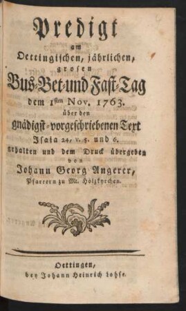 Predigt am Oettingischen, jährlichen, grosen Bus- Bet- und Fast-Tag dem 1sten Nov. 1763. über den gnädigst-vorgeschriebenen Text Isaia 24, v. 5. und 6. gehalten und dem Druck übergeben