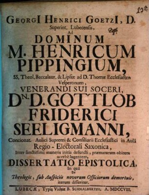 Georgii Henrici Goetzii ... Ad dominum M. Henricum Pippingium ... dissertatio epistolica, in qua de theologis sub auspiciis novorum officiorum demortuis iterum disseritur