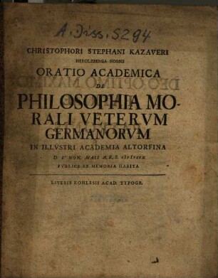 Christophori Stephani Kazaveri Herolzberga-Norici Oratio Academica De Philosophia Morali Vetervm Germanorvm : In Illvstri Academia Altorfina D. V Non. Maii A.R.S. MDCCX Pvblice Ex Memoria Habita