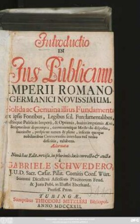 Introductio In Ius Publicum Imperii Romano-Germanici Novissimum : Solida ac Genuina illius Fundamenta ex ipsis Fontibus, Legibus scil. Fundamentalibus, Actisque Publicis Imperii, & Optimis huius imprimis Ævi, Scriptoribus deprompta ... exhibens
