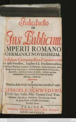 Introductio In Ius Publicum Imperii Romano-Germanici Novissimum : Solida ac Genuina illius Fundamenta ex ipsis Fontibus, Legibus scil. Fundamentalibus, Actisque Publicis Imperii, & Optimis huius imprimis Ævi, Scriptoribus deprompta ... exhibens