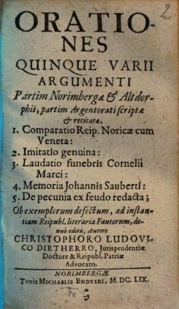Orationes Quinque Varii Argumenti : Partim Norimbergae & Altdorphii, partim Argentorati scriptae & recitatae. 1. Comparatio Reip. Noricae cum Veneta. 2. Imitatio genuina ...