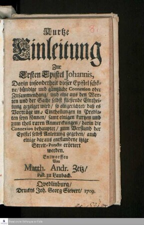 Kurtze Einleitung Zur Ersten Epistel Johannis : Darin insonderheit dieser Epistel schöne/ bündige und gäntzliche Connexion oder Zusammenhang/ und eine aus den Worten und der Sache selbst fließende Eintheilung gezeiget wird/ so eingerichtet/ daß ... auch einige daraus entstandene itzige Streit-Puncte erörtert werden