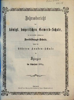Jahresbericht der Königlich Bayerischen Gewerbsschule, der mit derselben verbundenen Fortbildungsschule, sowie der Höheren Knabenschule. 1874/75
