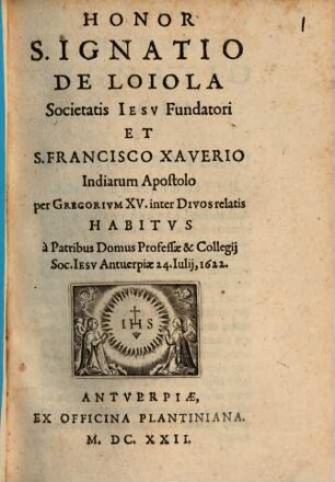 Honor S. Ignatio de Loiola Societatis Iesv Fundatori Et S. Francisco Xaverio Indiarum apostolo per Gregorivm XV. inter Divos relatis Habitvs à Patribus Domus Professae & Collegij Soc. Iesv Antuerpiae, 24. Iulij, 1622