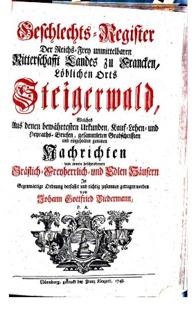 Geschlechts-Register Der Reichs-Frey unmittelbaren Ritterschafft Landes zu Francken, Löblichen Orts Steigerwald : Welches aus denen bewährtesten Urkunden, Kauf- Lehen- und Heyraths-Briefen gesammleten Grabschrifften und eingeholten genauen Nachrichten von innen beschriebenen Gräflich-Freyherrlich- und Edlen Häusern