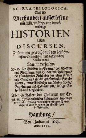 Acerra Philologica, Das ist/ Vierhundert außerlesene nützliche/ lustige/ und denckwürdige Historien Und Discursen : Zusammen gebracht auß den berühmtesten Griechischen und Lateinischen Scribenten: Darinn verhalten/ Die meisten Gedichte der Poeten ...