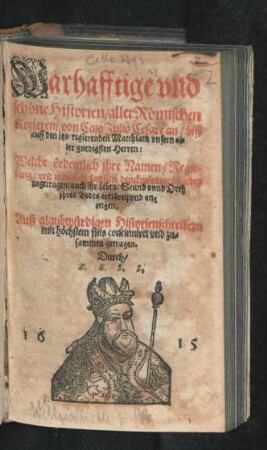 Warhafftige und schöne Historien/ aller Römischen Keyseren/ von Caio Julio Cesare an/ biß auff den itzo regierenden Matthiam ... : Welche ördentlich ihre Namen/ Regierung/ und was sich sonsten denckwürdiges darbey zugetragen/ auch ihr Leben/ Stund unnd Orth ihres Todts erklären und anzeigen