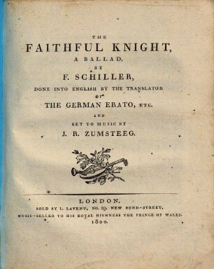 THE FAITHFUL KNIGHT, A BALLAD, BY F. SCHILLER, DONE INTO ENGLISH BY THE TRANSLATOR OF THE GERMAN ERATO, ETC. AND SET TO MUSIC BY J. R. ZUMSTEEG