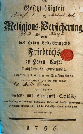 Die Gesetzmäßigkeit der Religions-Versicherung, welche des Herrn Erb-Prinzens Friedrichs zu Hessen-Cassel ... gegen die sogenannte Gesetz- und Vernunfft-Schlüsse, nach Anleitung der göttlichen- natürlichen- Völker- und Teutschen-Reichs-Rechte ... vertheidiget
