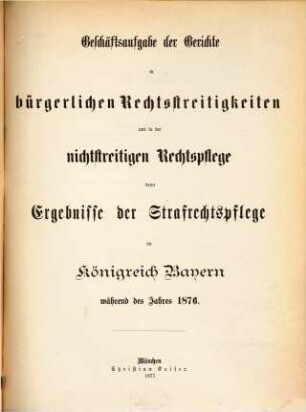 Geschäftsaufgabe der Gerichte in bürgerlichen Rechtsstreitigkeiten und in der nichtstreitigen Rechtspflege, dann Ergebnisse der Strafrechtspflege im Königreich Bayern : während des Jahres ... 1876 (1877)