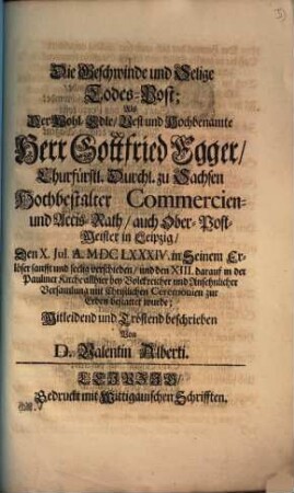 Die Geschwinde und Selige Todes-Post, Als Der ... Herr Gottfried Egger, Churfürstl. Durchl. zu Sachsen Hochbestalter Commercien- und Accis-Rath ... Den X. Jul. A. MDCLXXXIV. ... verschieden ...