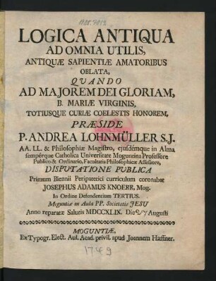 Logica Antiqua Ad Omnia Utilis, Antiquæ Sapientiæ Amatoribus Oblata : Quando Ad Maiorem Dei Gloriam, B. Mariæ Virginis, Totiusque Curiæ Coelestis Honorem