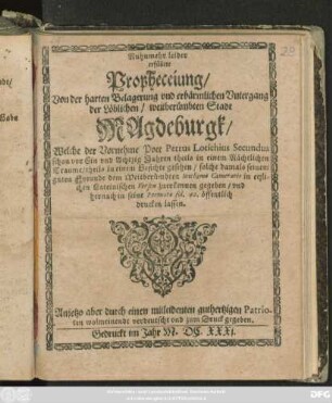 Nuhnmehr leider erfüllete Propheceiung/ Von der harten Belagerung und erbärmlichen Untergang der Löblichen/ weitberümbten Stadt Magdeburgk : Welche der Vornehme Poet Petrus Lotichius Secundus schon vor Ein und Achtzig Jahren ... gesehen/ solche damals seinem guten Freunde dem Weitberümbten Joachimo Camerario in etzlichen Lateinischen Versen zuerkennen gegeben/ und hernach in seine Poemata fol. 42. öffentlich drucken lassen ; Anjetzo aber durch einen ... Patrioten wolmeinendt verdeutscht und zum Druck gegeben