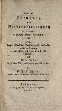 Ueber die Trennung und Vereinigung der christlichen Haupt-Partheyen : mit einer kurzen historischen Darstellung der Umstände, welche die Trennung der lutherischen u. reformirten Parthie veranlaßten, u. der Versuche, die zu ihrer Wiedervereinigung gemacht wurden