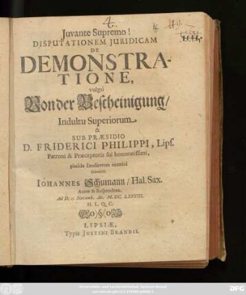 Disputationem Iuridicam De Demonstratione, vulgò Von der Bescheinigung/ ... Sub Praesidio D. Friderici Philippi ... placido Eruditorum examini submittit Johannes Schumann/ Hal. Sax. Autor & Respondens : Ad D. 15. Novemb. Ao. M.DC.LXXXIII. H.L.Q.C.