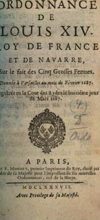 Ordonnance de Louis XIV, Roy de France et de Navarre, Sur le fait des 5 grosses fermes : Donnée à Versailles au mois de Fevrier 1687 ; Registrée en la Cour des aydes le 8. jour de Mars 1687
