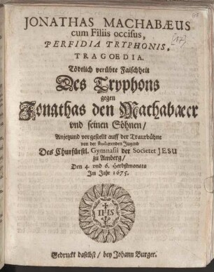 Jonathas Machabaeus cum Filiis occisus, Perfidia Tryphonis : Tragoedia ; Tödtlich verübte Falschheit Des Tryphons gegen Jonathas den Machabaeer vnd seinen Söhnen ; [Perioche, Amberg, 1675]