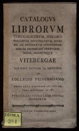 Catalogvs Librorvm Theologicorvm, Philosophorvm, Historicorvm, Maxime Ad Dogmatvm Controversorvm Historiam Pertinentivm, Aliorvmqve Vitebergae Die XXIV. Octobr. sqq. MDCCXCI. In Collegio Fridericiano ... Pvblica Avctionis Lege Distrahendorvm