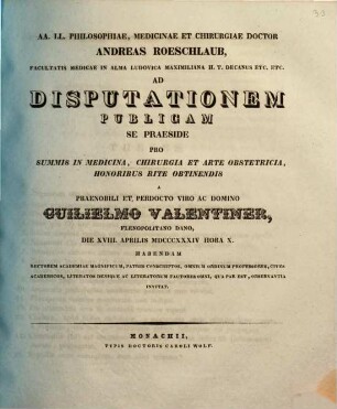 AA. LL. philosophiae, medicinae et chirurgiae doctor Andreas Roeschlaub ... ad disputationem publicam se praeside pro summis in medicina, chirurgia et arte obstetricia honoribus rite obtinendis a ... Guilielmo Valentiner ... habendam ... invitat : [Insunt theses medicae]