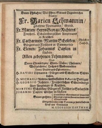 Denen Ehrbahrn/ Viel Ehren-Sitt- und Tugendreichen Frawen/ Fr. Marien Lehmannin/ [...] Fr. Marien/ Herrn Georgii Richters/ [...] Fr. Catharinen/ Martin Scholtken/ [...]