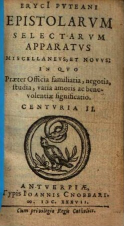 Eryci Pvteani Epistolarvm Selectarvm Apparatvs Miscellanevs, Et Novvs : Officia familiaria, negotia studia continens, Centvria II.
