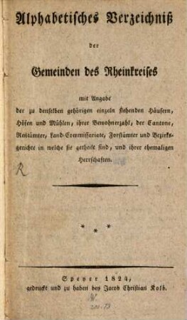 Alphabetisches Verzeichniß der Gemeinden des Rheinkreises : mit Angabe der zu denselben gehörigen einzeln stehenden Häusern, Höfen und Mühlen, ihrer Bewohnerzahl, der Cantone, Rentämter, Land-Commissariate, Forstämter und Bezirksgerichte in welche sie getheilt sind, und ihrer ehemaligen Herrschaften