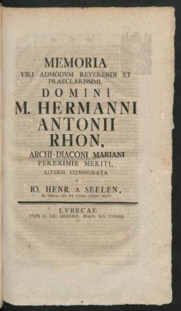 Memoria Viri Admodum Reverendi Et Praeclarissimi Domini M. Hermanni Antonii Rhon, Archi-Diaconi Mariani Pereximie Meriti, Literis Consignata A Jo. Henr. A Seelen, SS. Theol. Lic. Et Gymn. Lubec. Rect.