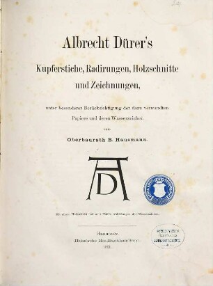 Albrecht Dürer's Kupferstiche, Radirungen, Holzschnitte und Zeichnungen : unter besonderer Berücksichtigung der dazu verwandten Papiere und deren Wasserzeichen ; mit einem Holzschnitt und acht Tafeln Abbildungen der Wasserzeichen