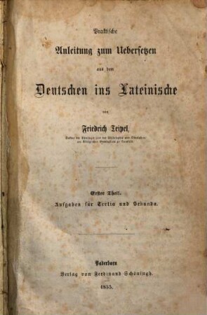 Praktische Anleitung zum Übersetzen aus dem Deutschen in's Lateinische. 1. Aufgaben für Tertia und Sekunda. - 1855. - XI, 340 S.