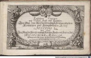 Lauthen Concert mit Violin, Bass: vnd Lauthen : Jhro Maij: dem Allerdurchleüchtigst: Grossmächtigstem Römischen vnd Hungärischen König JOSEPHO Imo wie auch Jhro Maij: der Durchleüchtigst: Königin Fürstin vnd Fraven Frav: WJLHELMJNAE AMALJAE, Gebohrnen Herzogin zu Braunsweig vnd Lüneburg ... Dedicirt