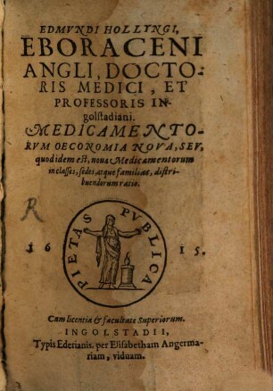 Edmvndi Hollyngi, Eboraceni Angli, Doctoris Medici, Et Professoris Ingolstadiani. Medicamentorvm Oeconomia Nova, Sev, quodidem est, nouâ Medicamentorum in classes, sedes, atque familias, distribuendorum ratio