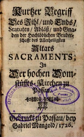 Kurtzer Begriff des Zihl und Ends Statuten Abläß und Gnaden der hochlöblichen Bruderschaft des Allerheiligsten Altarssacraments, in der hochen Domstüfftskirchen zu Passau