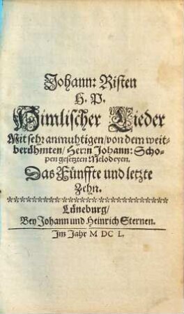 Johann: Risten H. P. Himlischer Lieder Mit sehr anmuhtigen, von Herrn Johann: Schopen, dero löblichen Stadt Hamburg Capellmeistern gesetzten Melodeyen. Das ... Zehn, 5