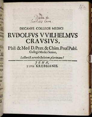 Decanus Collegii Medici Rudolfus Wilhelmus Crausius, Phil. & Med. D. Prax. & Chim. Prof. Publ. Collegii Medici Senior, Lectori Benevolo Salutem plurimam! : [P.P. Ienae sub sigillo Collegii Medici Anno MDCLXXXIX. d. III. Febr.]
