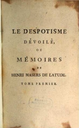 Le Despotisme Dévoilé, Ou Mémoires de Henri Masers De Latude, Détenu pendant trente-cinq ans dans diverses prisons d'État. 1