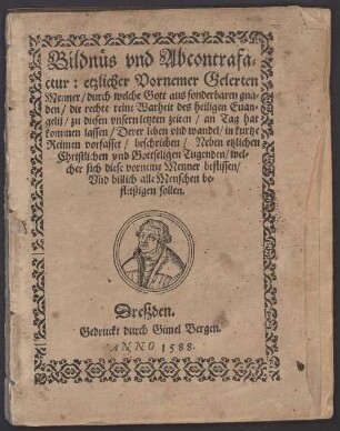 Bildnüs vnd Abcontrafactur: etzlicher Vornemer Gelerten Menner, durch welche Gott aus sonderbaren gnaden, die rechte reine Warheit des heiligen Euangelij, zu diesen vnsern letzten zeiten, an Tag hat kommen lassen : Derer leben vnd wandel, in kurtze Reimen vorfasset, beschrieben, Neben etzlichen Christlichen vnd Gottseligen Tugenden, welcher sich diese vorneme Menner beflissen, Vnd billich alle Menschen befleißigen sollen