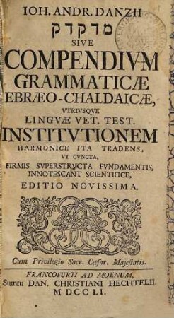 Ioh. Andr. Danzii Medaqdēq sive Compendivm Grammaticae Ebraeo-Chaldaicae : Vtrivsque Lingvae Vet. Test. Institvtionem Harmonice Ita Tradens, Vt Cvncta, Firmis Svperstrvcta Fvndamentis, Innotescant Scientifice