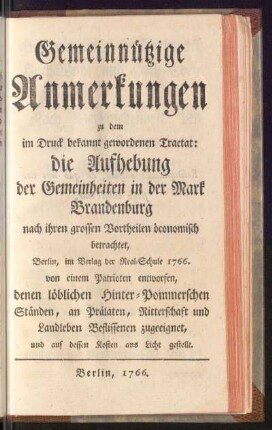 Gemeinnützige Anmerkungen zu dem im Druck bekannt gewordenen Tractat: Die Aufhebung der Gemeinheiten in der Mark Brandenburg nach ihren grossen Vortheilen öconomisch betrachtet, Berlin, im Verlag der Real-Schule 1766