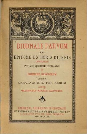 Diurnale parvum sive epitome ex horis diurnis continens psalmos quotidie recitandos et commune sanctorum unacum officio B. M. V. per annum atque orationibus propriis sanctorum