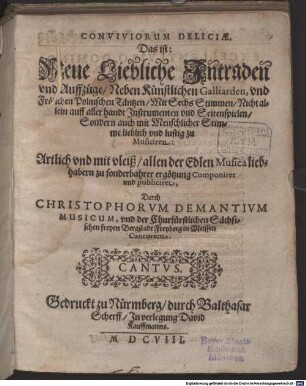 CONVIVIORUM DELICIAE. Das ist: Neue Liebliche Jntraden vnd Auffzüge, Neben Künstlichen Galliarden, vnd Frölichen Polnischen Täntzen, Mit Sechs Stimmen, Nicht allein auff allerhandt Jnstrumenten vnd Seitenspielen, Sondern auch mit Menschlicher Stimme lieblich vnd lustig zu Musiciren: Artlich vnd mit vleiß ... Componiret vnd publiciret