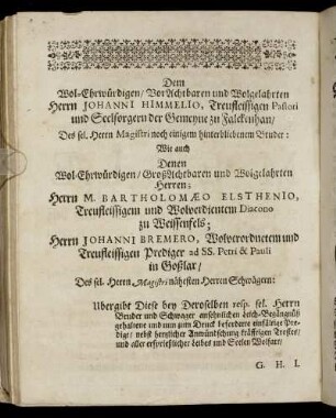 Dem Wol-Ehrwürdigen/ Vor Achtbaren und Wolgelahrten Herrn Johanni Himmelio, [...] Herrn M. Bartholomæo Elsthenio, [...] Herrn Johanni Bremero, [...]