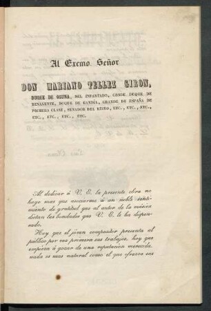 [Dedicatoria] Al Excmo. Señor Don Mariano Tellez Giron, Duque de Osuna, del Infantado, Conde Duque de Benavente, Duque de Gandía, Grande españa de primera clase, Senador del Reino, etc., etc., etc., etc.,