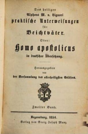 Sämmtliche Werke des heiligen Alphons Maria von Liguori, 3,17. Abth. 3, Moraltheologische Werke ; Bd. 17, Des heiligen Alphons M. v. Liguori praktische Unterweisungen für Beichtväter. Oder: Homo apostolicus in deutscher Übersetzung ; 2